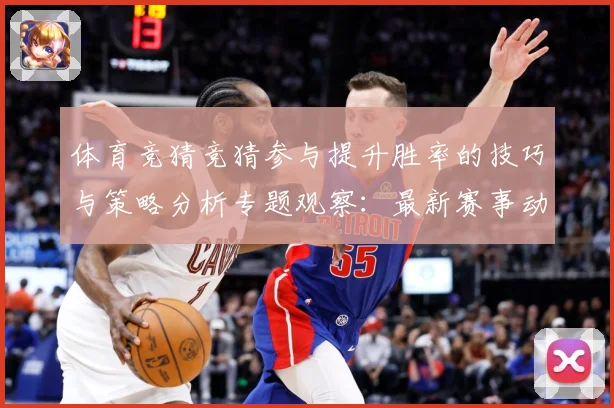 体育竞猜竞猜参与提升胜率的技巧与策略分析专题观察：最新赛事动态与深度分析