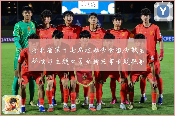 河北省第十七届运动会会徽会歌吉祥物与主题口号全新发布专题观察：最新赛事动态与深度分析