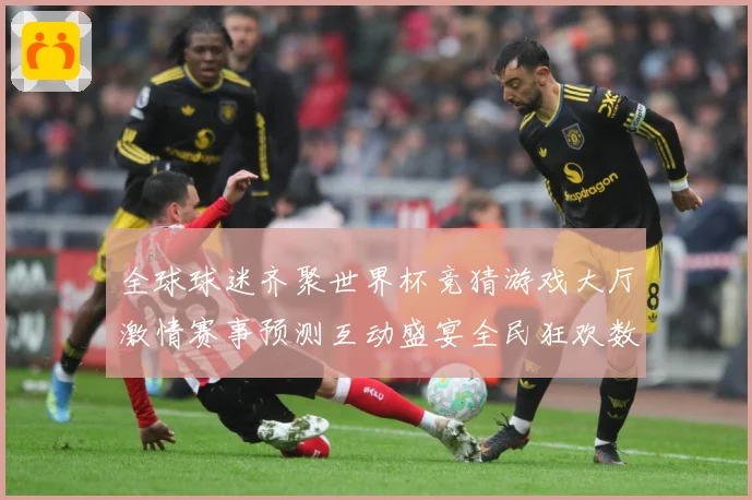 全球球迷齐聚世界杯竞猜游戏大厅激情赛事预测互动盛宴全民狂欢数据研判：最新赛事动态与深度分析