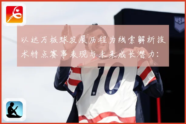 以达万板球发展历程为线索解析技术特点赛事表现与未来成长潜力：最新赛事动态与深度分析
