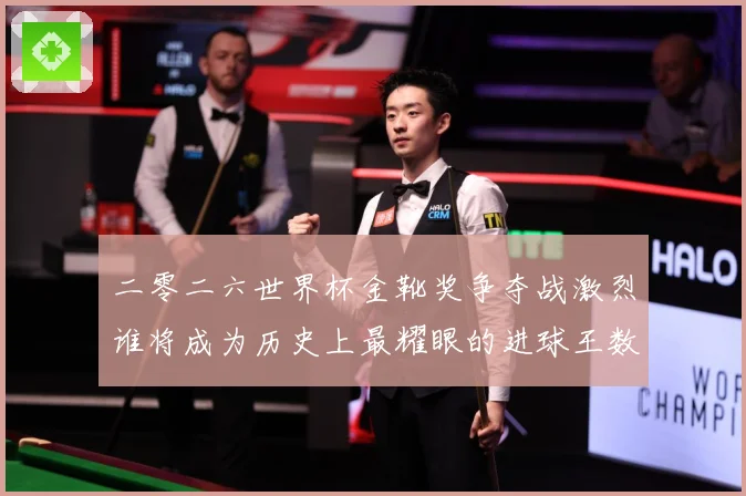 二零二六世界杯金靴奖争夺战激烈谁将成为历史上最耀眼的进球王数据研判：最新赛事动态与深度分析