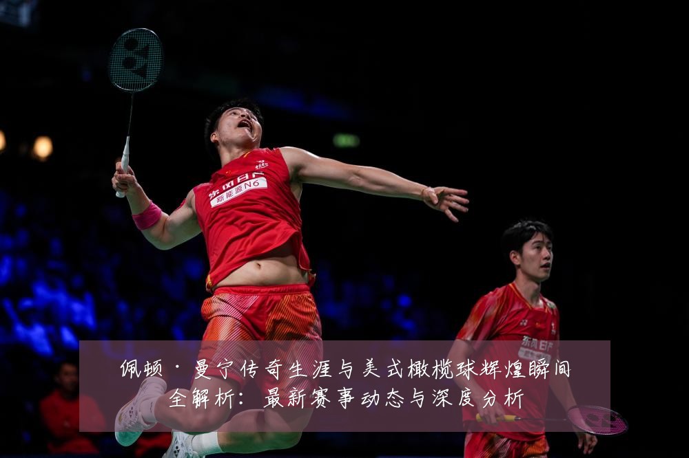 佩顿·曼宁传奇生涯与美式橄榄球辉煌瞬间全解析：最新赛事动态与深度分析