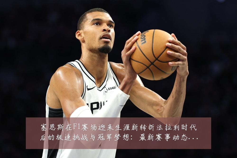 塞恩斯在F1赛场迎来生涯新转折法拉利时代后的极速挑战与冠军梦想：最新赛事动态与深度分析