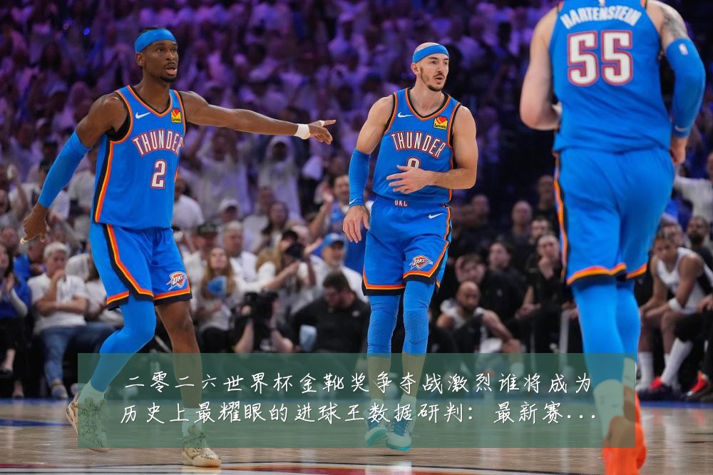 二零二六世界杯金靴奖争夺战激烈谁将成为历史上最耀眼的进球王数据研判：最新赛事动态与深度分析