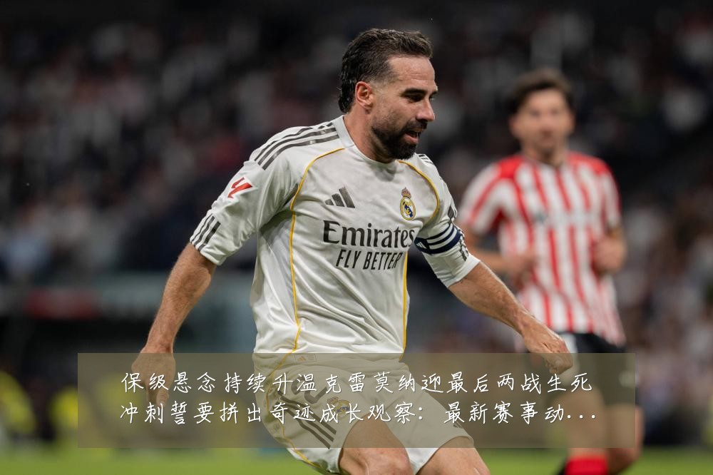保级悬念持续升温克雷莫纳迎最后两战生死冲刺誓要拼出奇迹成长观察：最新赛事动态与深度分析