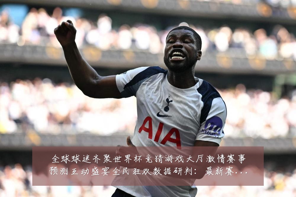 全球球迷齐聚世界杯竞猜游戏大厅激情赛事预测互动盛宴全民狂欢数据研判：最新赛事动态与深度分析
