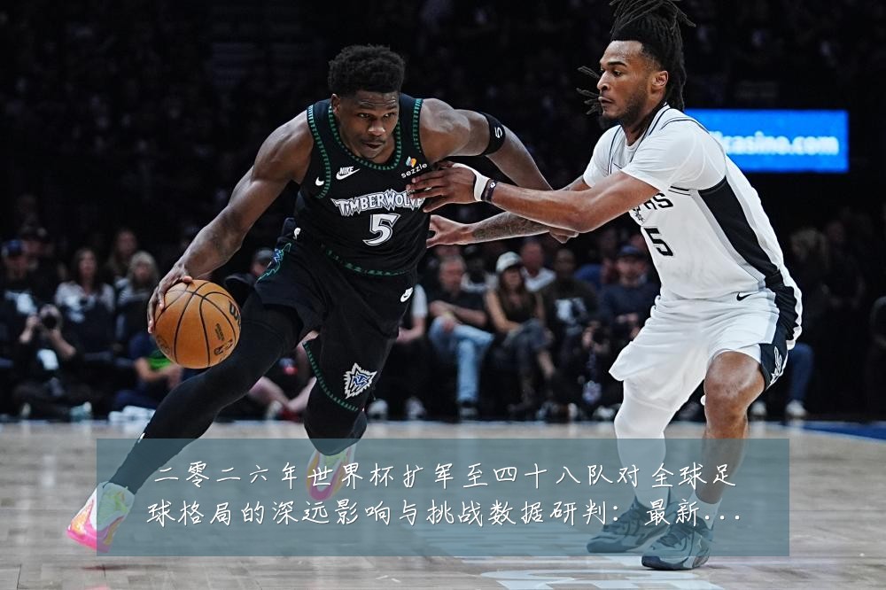 二零二六年世界杯扩军至四十八队对全球足球格局的深远影响与挑战数据研判：最新赛事动态与深度分析