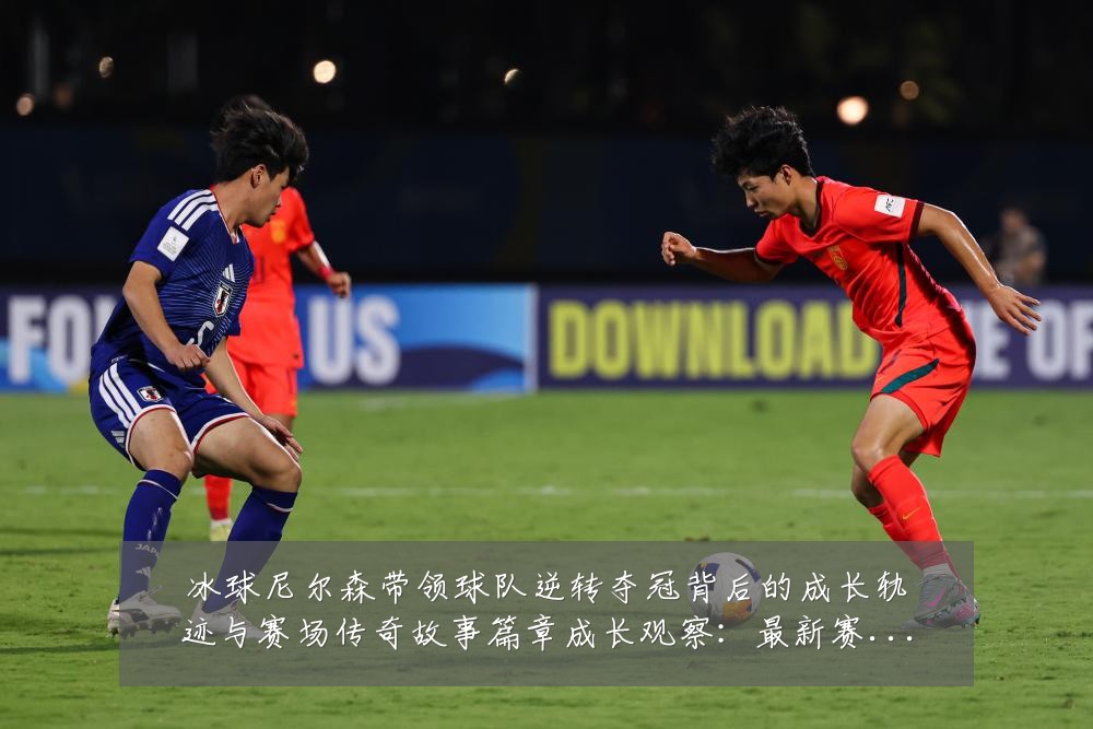 冰球尼尔森带领球队逆转夺冠背后的成长轨迹与赛场传奇故事篇章成长观察：最新赛事动态与深度分析