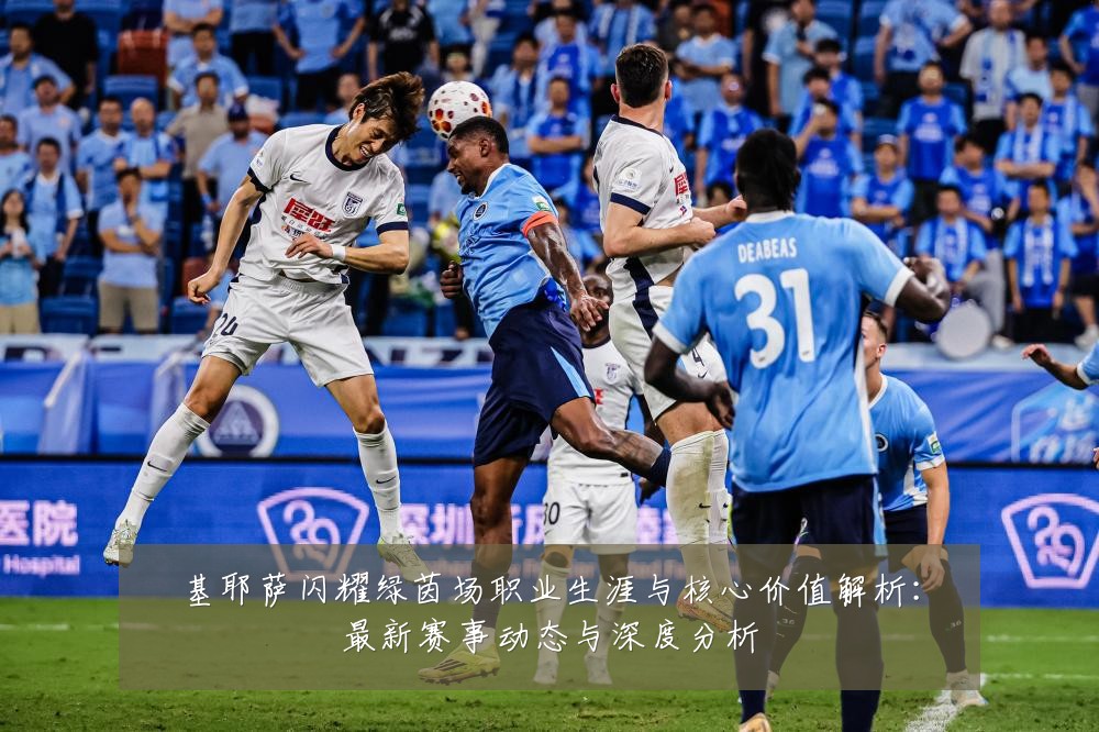 基耶萨闪耀绿茵场职业生涯与核心价值解析：最新赛事动态与深度分析